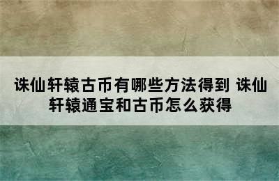 诛仙轩辕古币有哪些方法得到 诛仙轩辕通宝和古币怎么获得